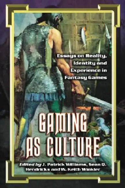 Gaming as Culture: Essays on Reality, Identity and Experience in Fantasy Games by J. Patrick Williams, Sean Q. Hendricks, W. Keith Winkler