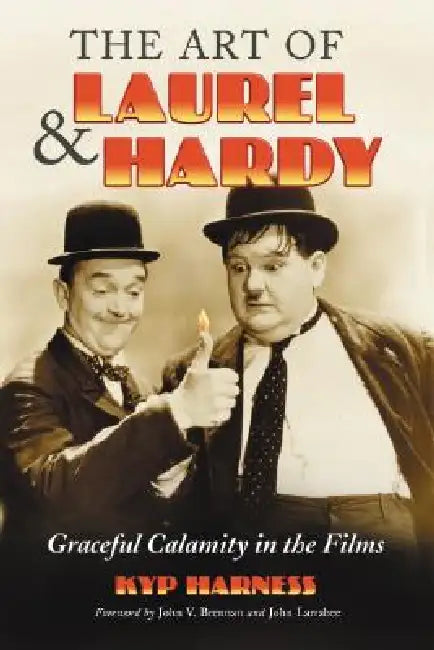 The Art of Laurel and Hardy: Graceful Calamity in the Films by Kyp Harness