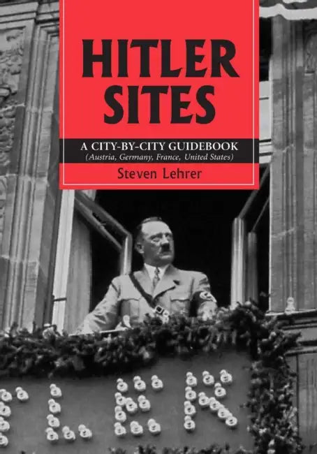 Hitler Sites: A City-by-City Guidebook (Austria, Germany, France, United States) by Steven Lehrer