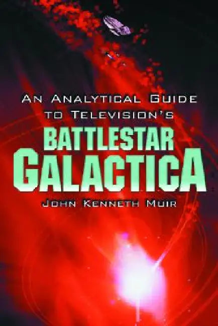 An Analytical Guide to Television's Battlestar Galactica by John Kenneth Muir