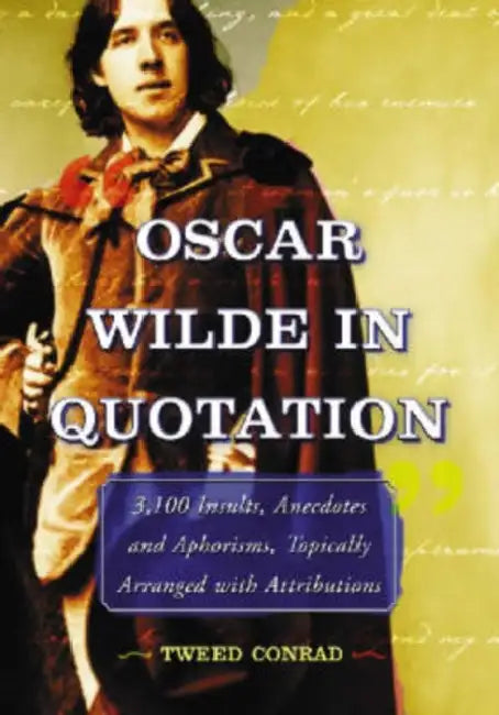 Oscar Wilde in Quotation: 3,100 Insults, Anecdotes and Aphorisms, Topically Arranged with Attributions by Tweed Conrad