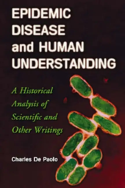 Epidemic Disease and Human Understanding: A Historical Analysis of Scientific and Other Writings by Charles de Paolo