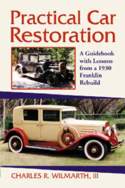 Practical Car Restoration: A Guidebook with Lessons from a 1930 Franklin Rebuild by Charles R. Wilmarth