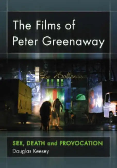 The Films of Peter Greenaway: Sex, Death and Provocation by Douglas Keesey