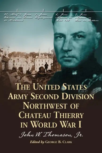 The United States Army Second Division Northwest of Chateau Thierry in World War I by John W. Thomason