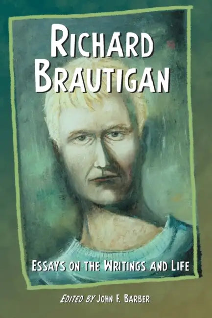 Richard Brautigan: Essays on the Writings and Life by John F. Barber