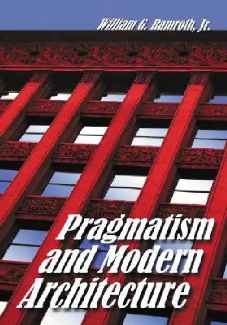 Pragmatism and Modern Architecture by William G. Ramroth