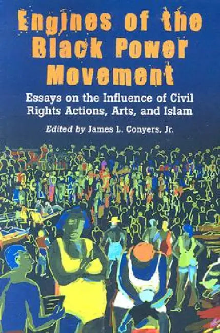 Engines of the Black Power Movement: Essays on the Influence of Civil Rights Actions, Arts, and Islam by James L. Conyers