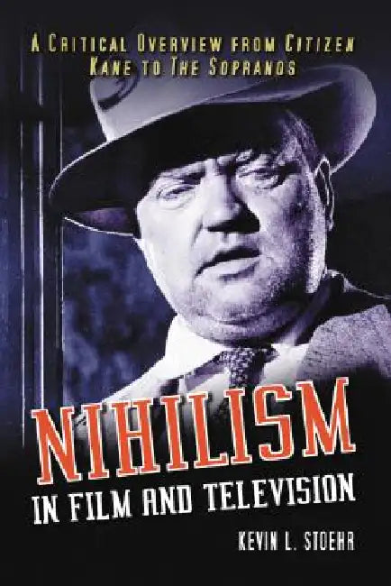 Nihilism in Film and Television: A Critical Overview from Citizen Kane to The Sopranos by Kevin L. Stoehr