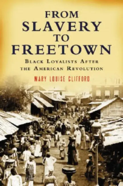 From Slavery to Freetown: Black Loyalists After the American Revolution by Mary Louise Clifford