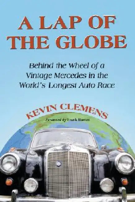 A Lap of the Globe: Behind the Wheel of a Vintage Mercedes in the World's Longest Auto Race by Kevin Clemens