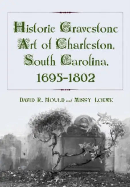 Historic Gravestone Art of Charleston, South Carolina, 1695-1802 by David R. Mould, Missy Loewe