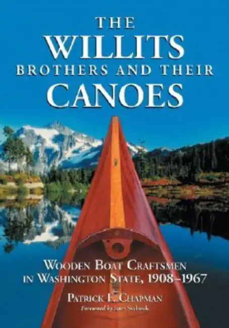 The Willits Brothers and Their Canoes: Wooden Boat Craftsmen in Washington State, 1908-1967 by Patrick F. Chapman