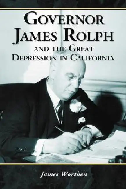 Governor James Rolph and the Great Depression in California by James Worthen