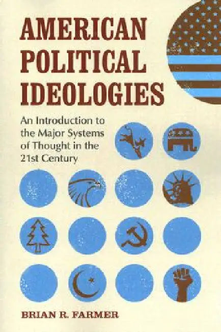 American Political Ideologies: An Introduction to the Major Systems of Thought in the 21st Century by Brian R. Farmer
