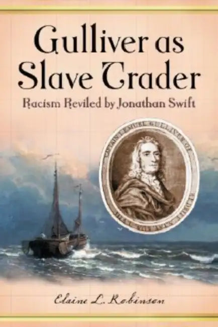 Gulliver as Slave Trader: Racism Reviled by Jonathan Swift by Elaine L. Robinson