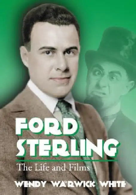 Ford Sterling: The Life and Films by Wendy Warwick White