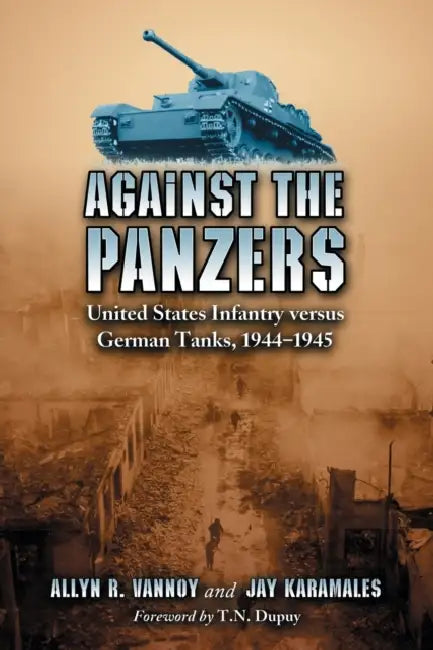 Against the Panzers: United States Infantry versus German Tanks, 1944-1945: A History of Eight Battles Told through Diaries, Unit Histories and Interv by Allyn R. Vannoy, Jay Karamales