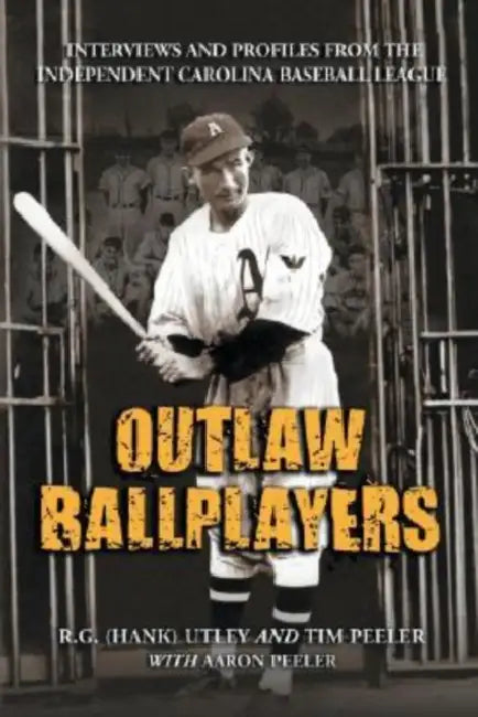 Outlaw Ballplayers: Interviews and Profiles from the Independent Carolina Baseball League by Utley, Tim Peeler, Aaron Peeler