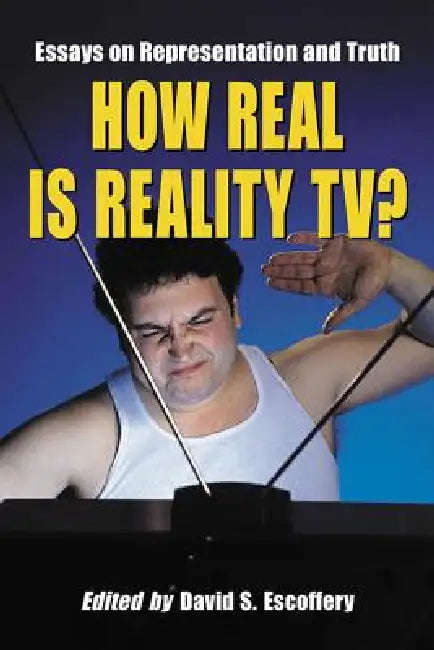 How Real Is Reality TV?: Essays on Representation and Truth by David S. Escoffery