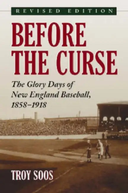 Before the Curse: The Glory Days of New England Baseball, 1858-1918, rev. ed. by Troy Soos