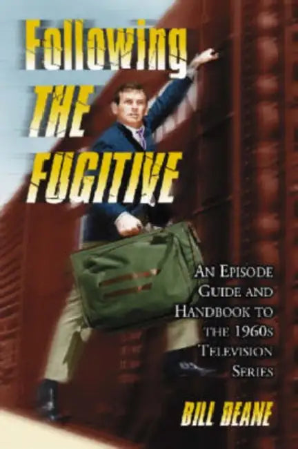 Following The Fugitive: An Episode Guide and Handbook to the 1960s Television Series by Bill Deane