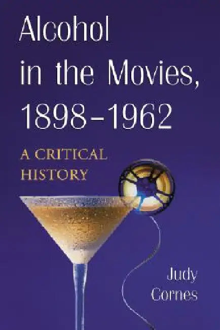 Alcohol in the Movies, 1898-1962: A Critical History by Judy Cornes