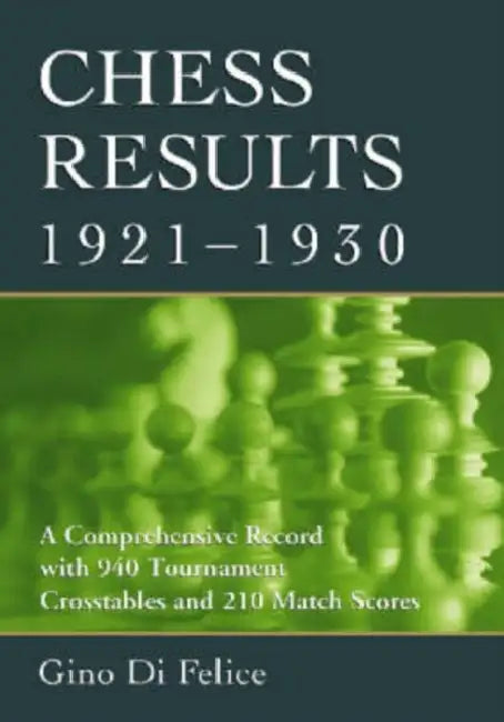 Chess Results, 1921-1930: A Comprehensive Record with 940 Tournament Crosstables and 210 Match Scores by Gino Di Felice