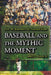 Baseball and the Mythic Moment: How We Remember the National Game by James D. Hardy