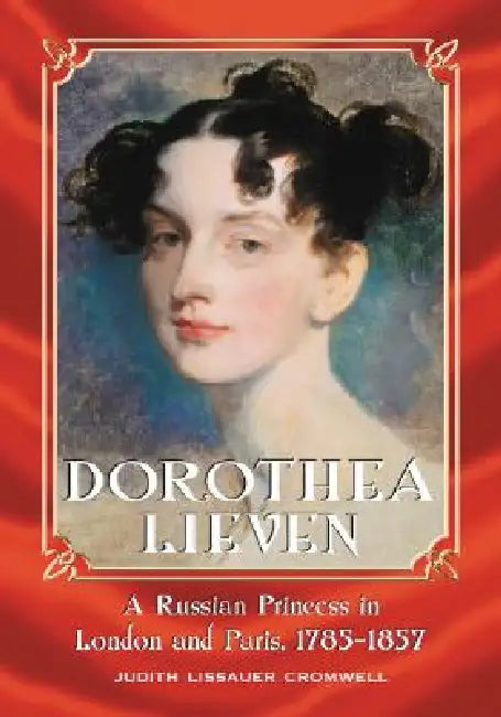 Dorothea Lieven: A Russian Princess in London and Paris, 1785-1857 by Judith Lissauer Cromwell