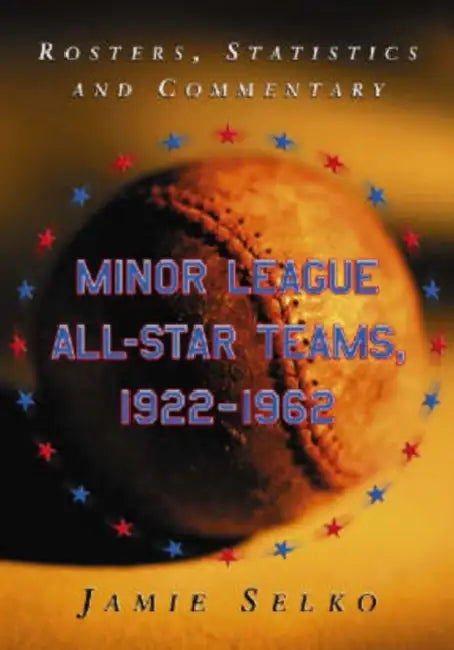 Minor League All-Star Teams, 1922-1962: Rosters, Statistics and Commentary by Jamie Selko