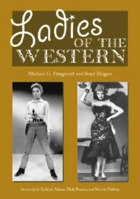Ladies of the Western: Interviews with Fifty-One More Actresses from the Silent Era to the Television Westerns of the 1950s and 1960s by Michael G. Fitzgerald, Boyd Magers