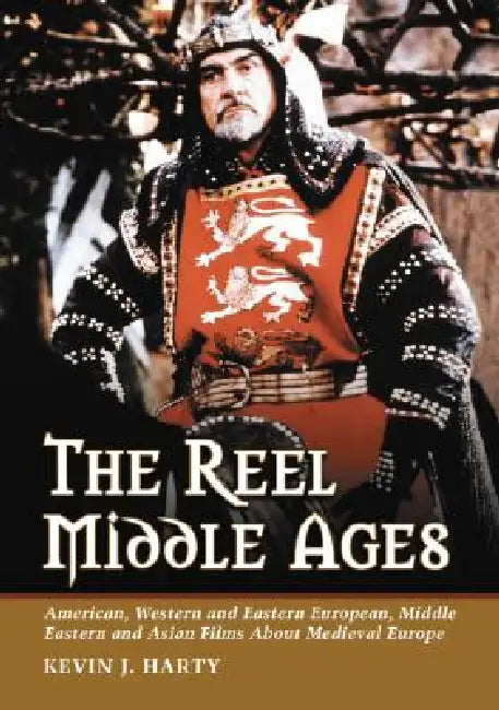 The Reel Middle Ages: American, Western and Eastern European, Middle Eastern and Asian Films About Medieval Europe by Kevin J. Harty