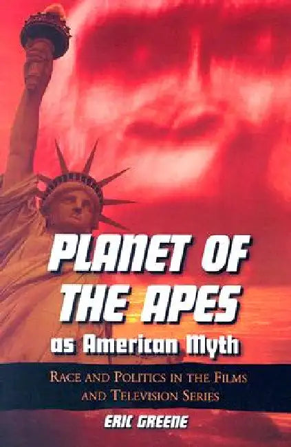 Planet of the Apes as American Myth: Race and Politics in the Films and Television Series by Eric Greene
