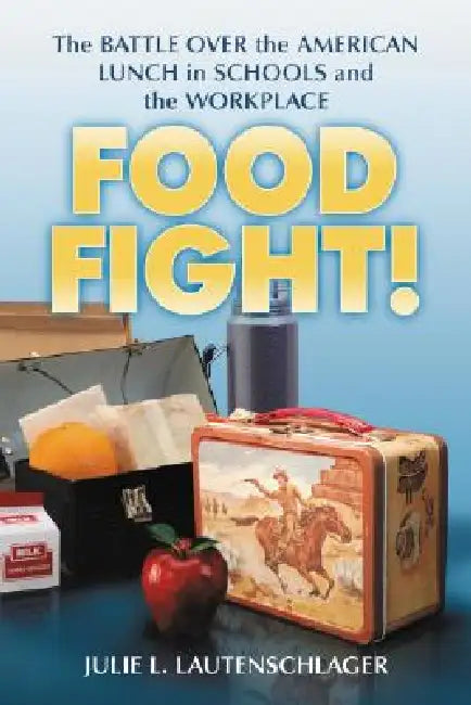 Food Fight!: The Battle Over the American Lunch in Schools and the Workplace by Julie L. Lautenschlager