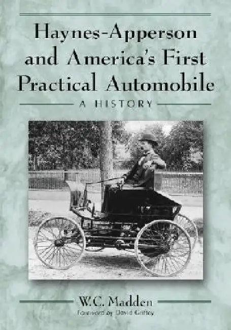 Haynes-Apperson and America's First Practical Automobile: A History by W. C. Madden