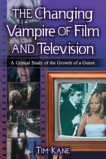 The Changing Vampire of Film and Television: A Critical Study of the Growth of a Genre by Tim Kane