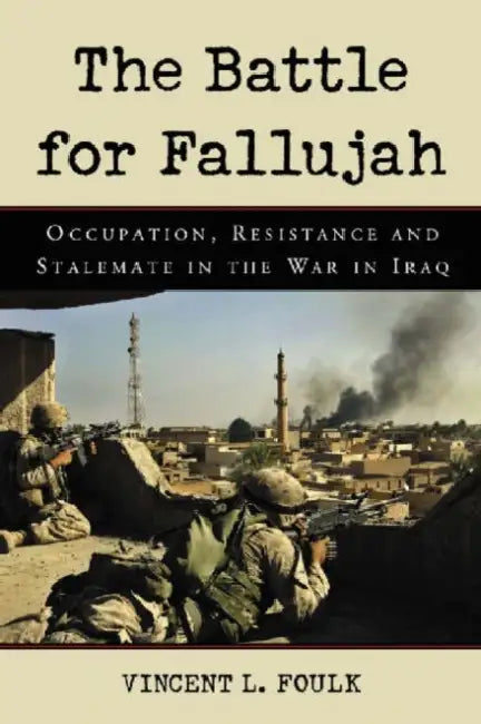 The Battle for Fallujah: Occupation, Resistance and Stalemate in the War in Iraq by Vincent L. Foulk