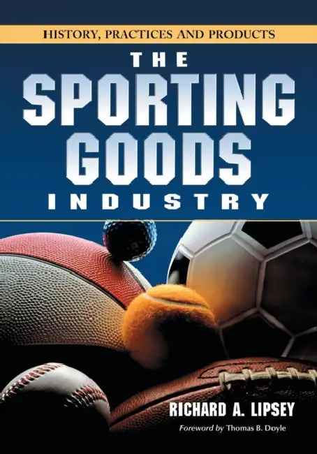 The Sporting Goods Industry: History, Practices and Products by Richard A. Lipsey