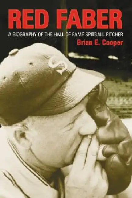 Red Faber: A Biography of the Hall of Fame Spitball Pitcher by Brian E. Cooper
