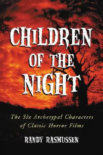 Children of the Night: The Six Archetypal Characters of Classic Horror Films by Randy Rasmussen