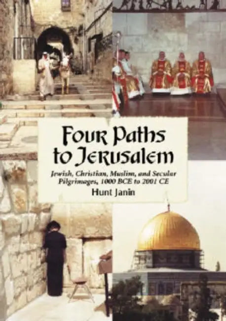 Four Paths to Jerusalem: Jewish, Christian, Muslim, and Secular Pilgrimages, 1000 Bce to 2001 CE by Hunt Janin