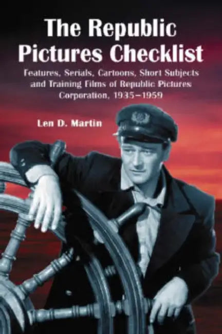 The Republic Pictures Checklist: Features, Serials, Cartoons, Short Subjects and Training Films of Republic Pictures Corporation, 1935-1959 by Len D. Martin