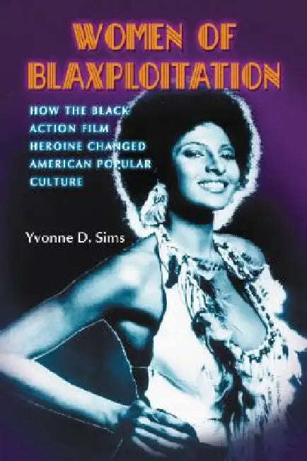 Women of Blaxploitation: How the Black Action Film Heroine Changed American Popular Culture by Yvonne D. Sims