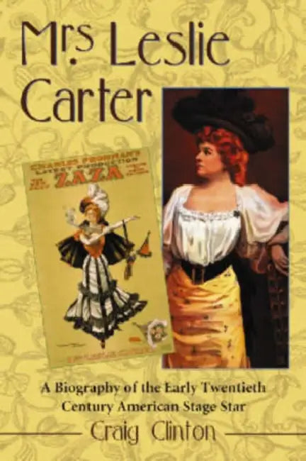 Mrs. Leslie Carter: A Biography of the Early Twentieth Century American Stage Star by Craig Clinton