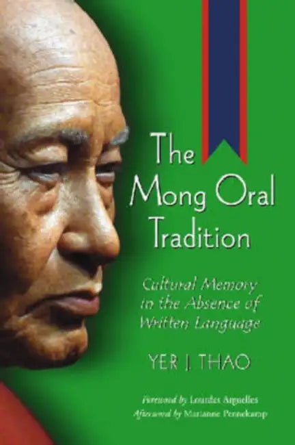The Mong Oral Tradition: Cultural Memory in the Absence of Written Language by Yer J. Thao