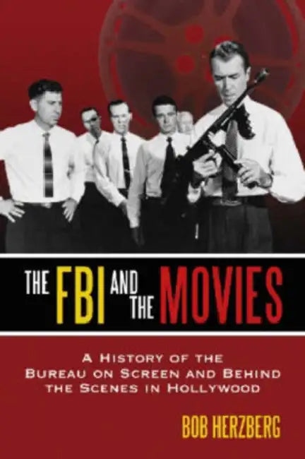 The FBI and the Movies: A History of the Bureau on Screen and Behind the Scenes in Hollywood by Bob Herzberg