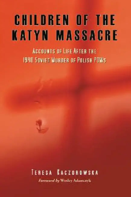 Children of the Katyn Massacre: Accounts of Life After the 1940 Soviet Murder of Polish POWs by Teresa Kaczorowska