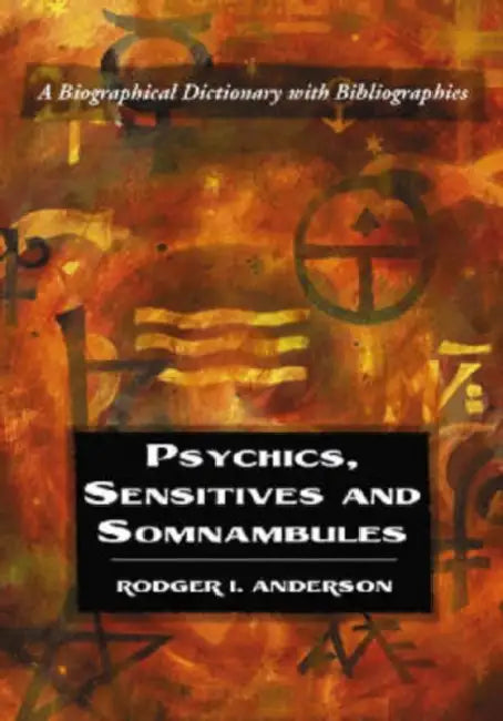 Psychics, Sensitives and Somnambules: A Biographical Dictionary with Bibliographies by Rodger I. Anderson