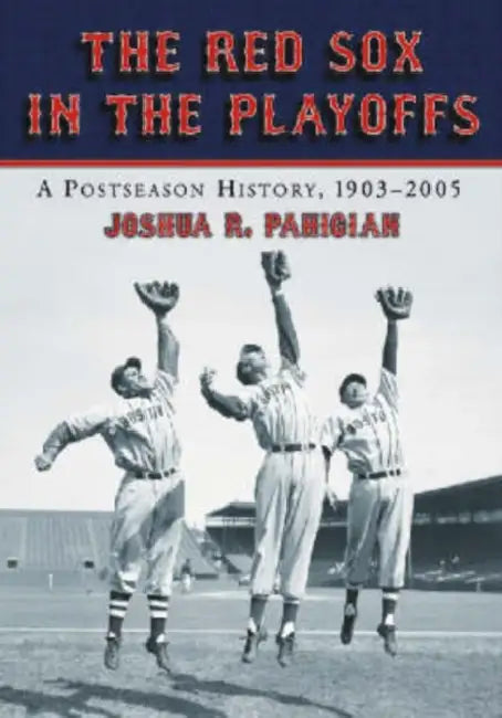 The Red Sox in the Playoffs: A Postseason History, 1903-2005 by Joshua R. Pahigian